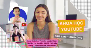 Khóa Học Youtube MasterClass – Tất Tần Tật Bạn Cần Biết Về Cách Xây Dựng 1 Kênh Youtube Triệu Views