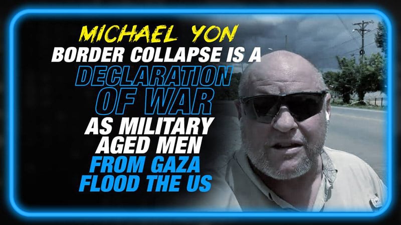 Michael Yon: The Global Border Collapse is a Declaration of War as Military-Aged Men from Gaza Flood the US