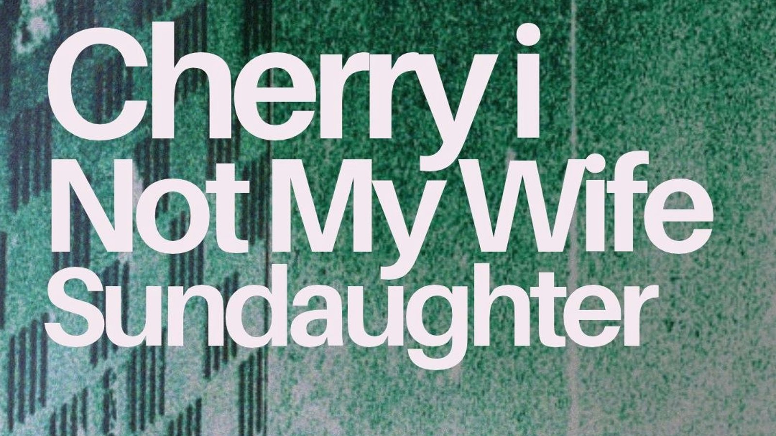 Cherry i / Not My Wife / Sundaughter