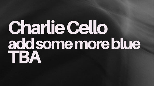 Charlie Cello / Add Some More Blue / TBA