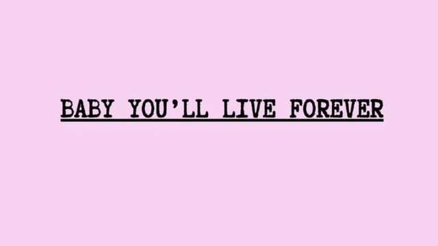 BABY YOU’LL LIVE FOREVER