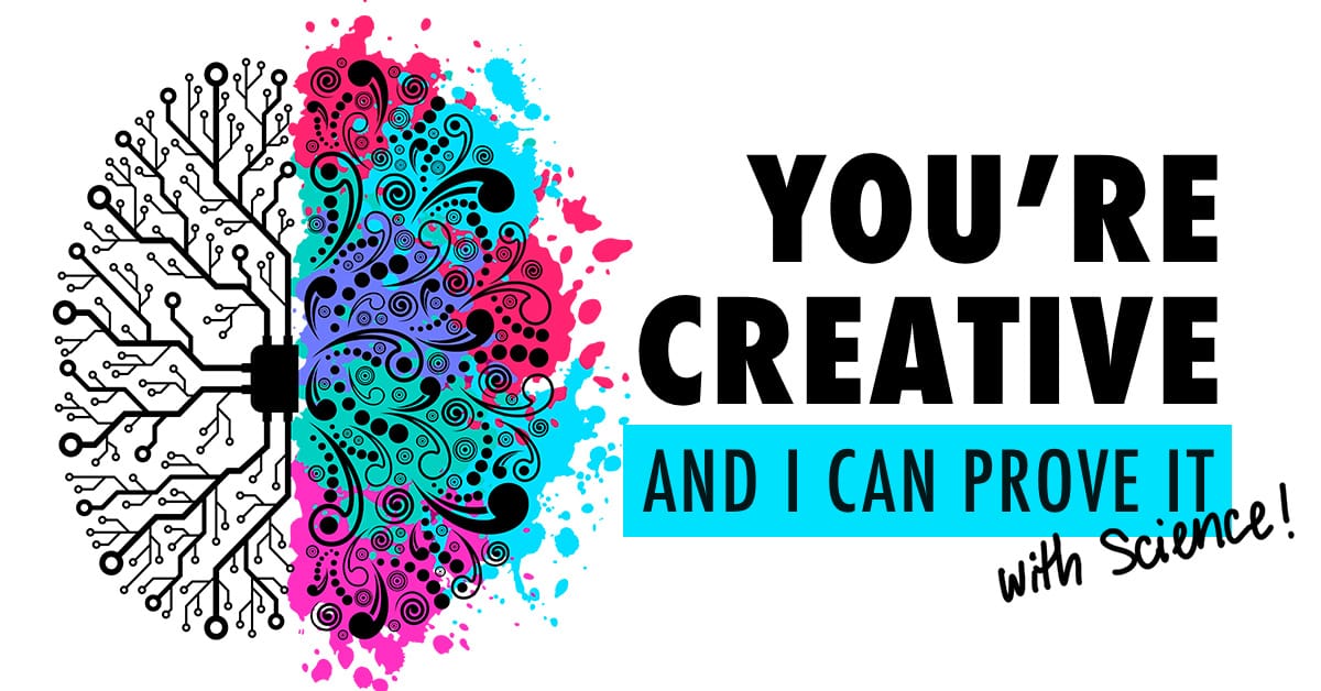 You're Creative and I can Prove it, even if you say you are not!