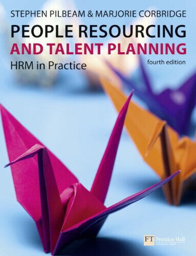 People Resourcing and Talent Planning: HRM in Practice - Fourth Edition - Pilbeam and Corbridge