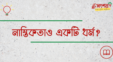 নাস্তিকতাও একটি ধর্ম? নাস্তিকতাও একটি ধর্ম?