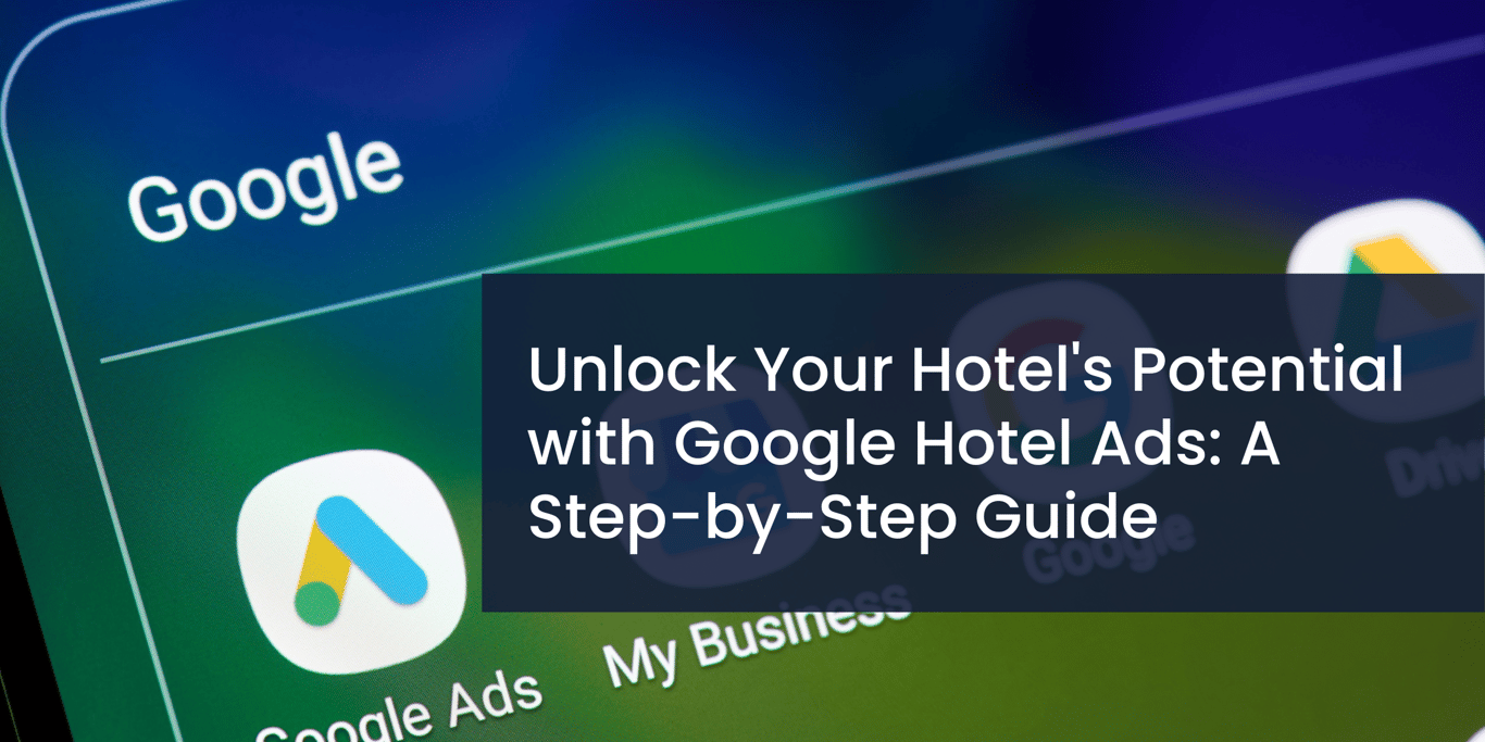 Unlock Your Potential with Google Hotel Ads: A Step-by-Step Guide