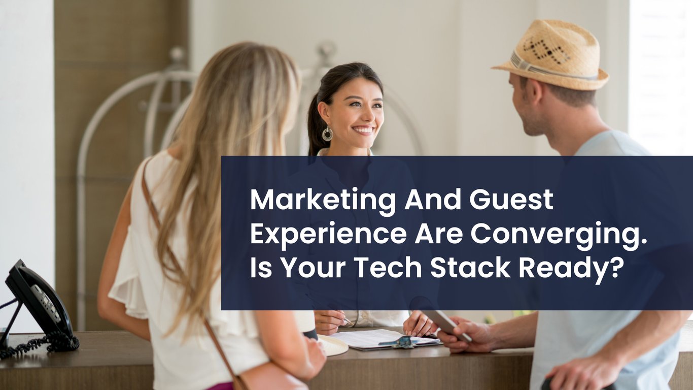 Marketing And Guest Experience Are Converging. Is Your Tech Stack Ready?
