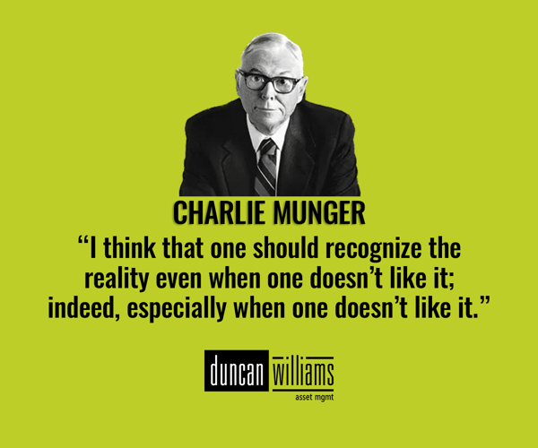 “I think that one should recognize the reality even when one doesn’t like it; indeed, especially when one doesn’t like it.” -Charlie Munger