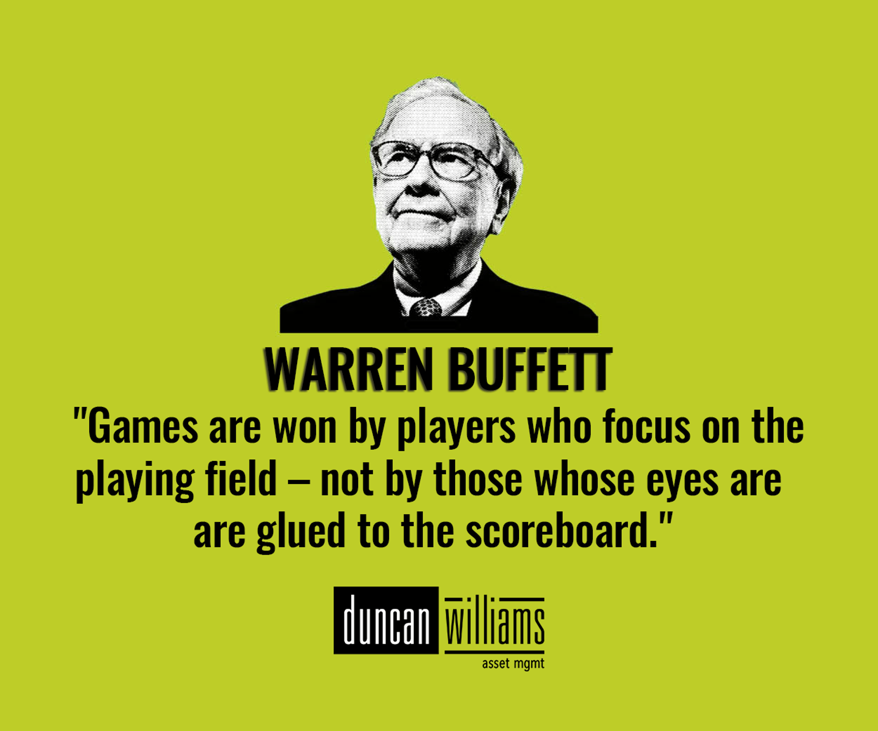 "Games are won by players who focus on the playing field – not by those whose eyes are glued to the scoreboard." 