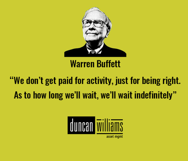 “We don’t get paid for activity, just for being right. As to how long we’ll wait, we’ll wait indefinitely” Warren Buffett