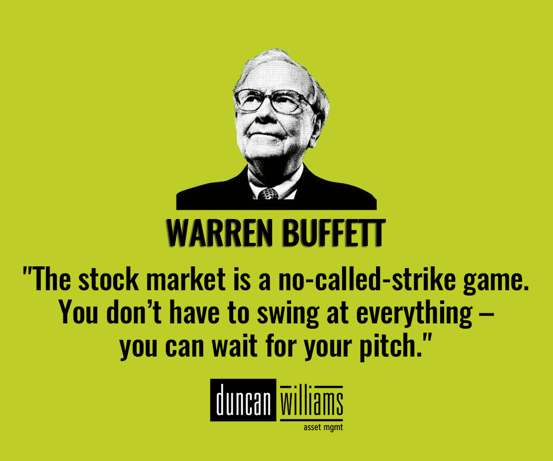 "The stock market is a no-called-strike game. You don’t have to swing at everything – you can wait for your pitch." - Warren Buffett