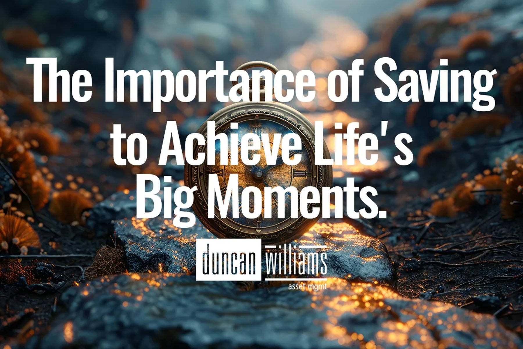 The Importance of Saving to Achieve Life's Big Moments.