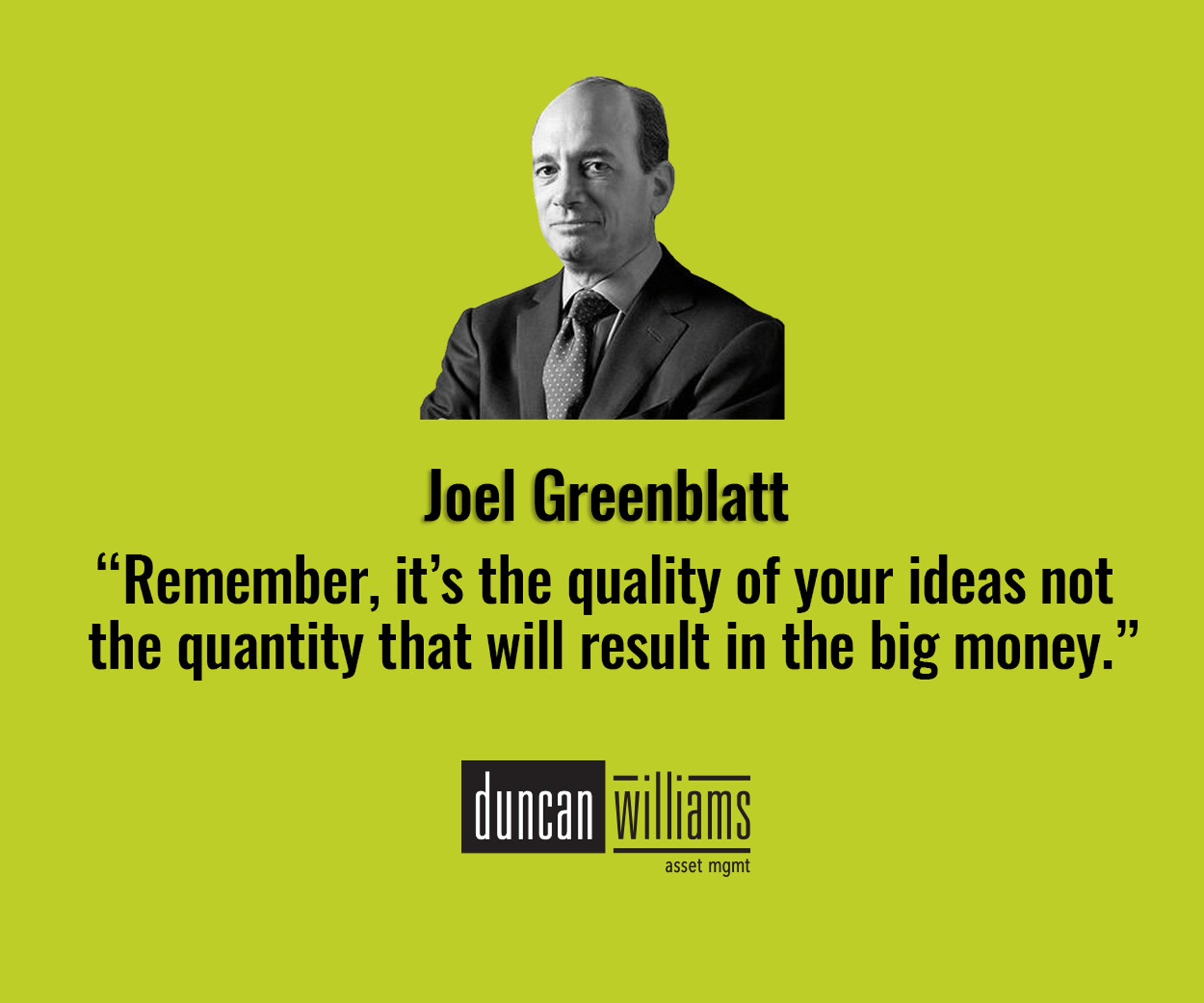 “Remember, it’s the quality of your ideas not the quantity that will result in the big money.” -Joel Greenblatt