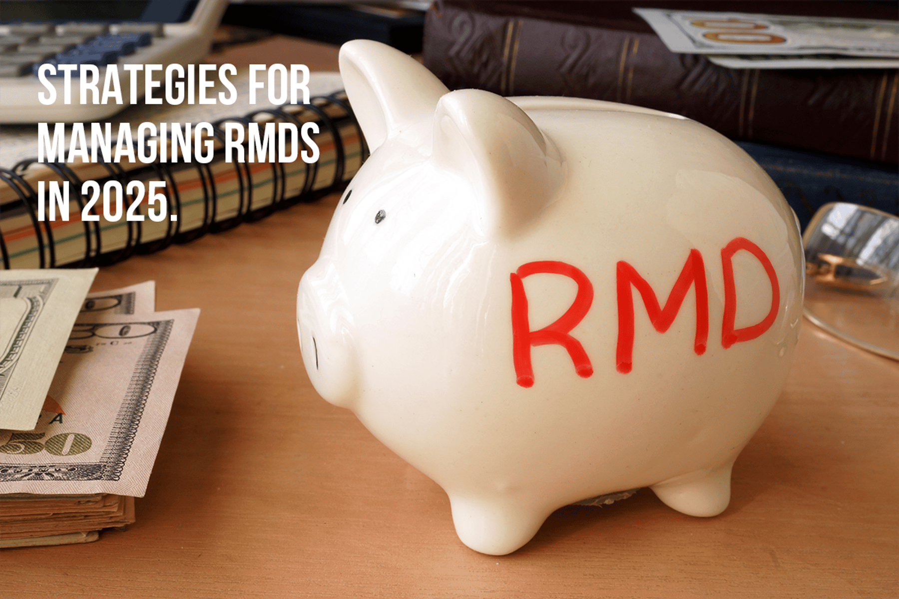 Strategies for Managing RMDs in 2025