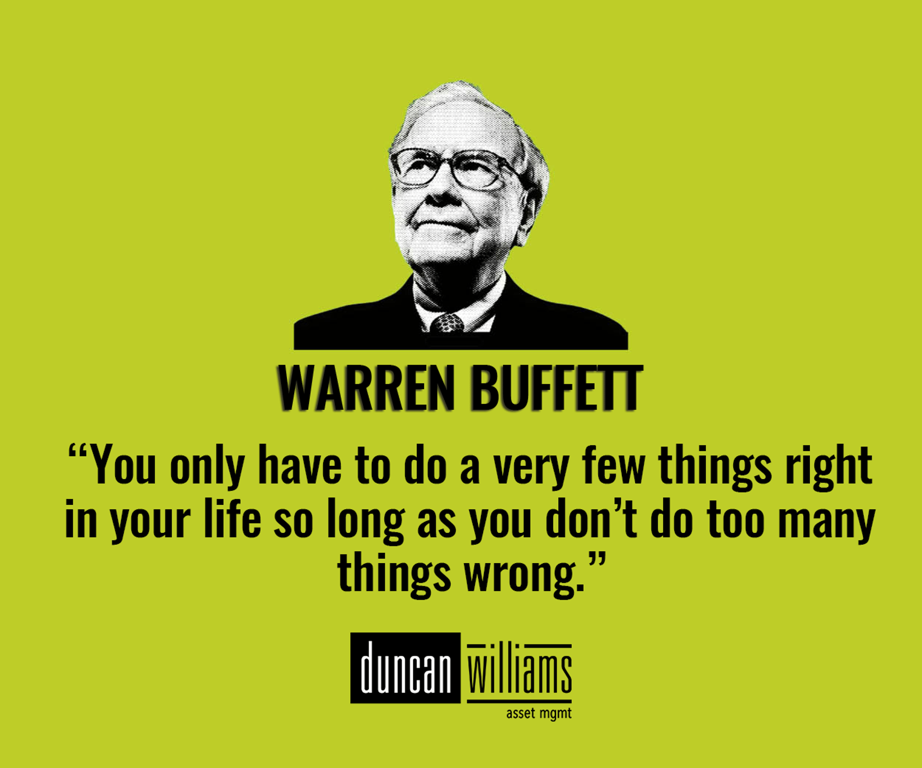 Warren Buffett “You only have to do a very few things right in your life so long as you don’t do too many things wrong.”