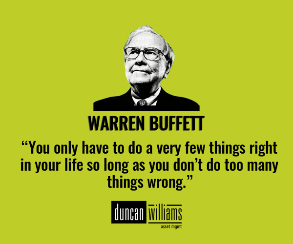Warren Buffett “You only have to do a very few things right in your life so long as you don’t do too many things wrong.”