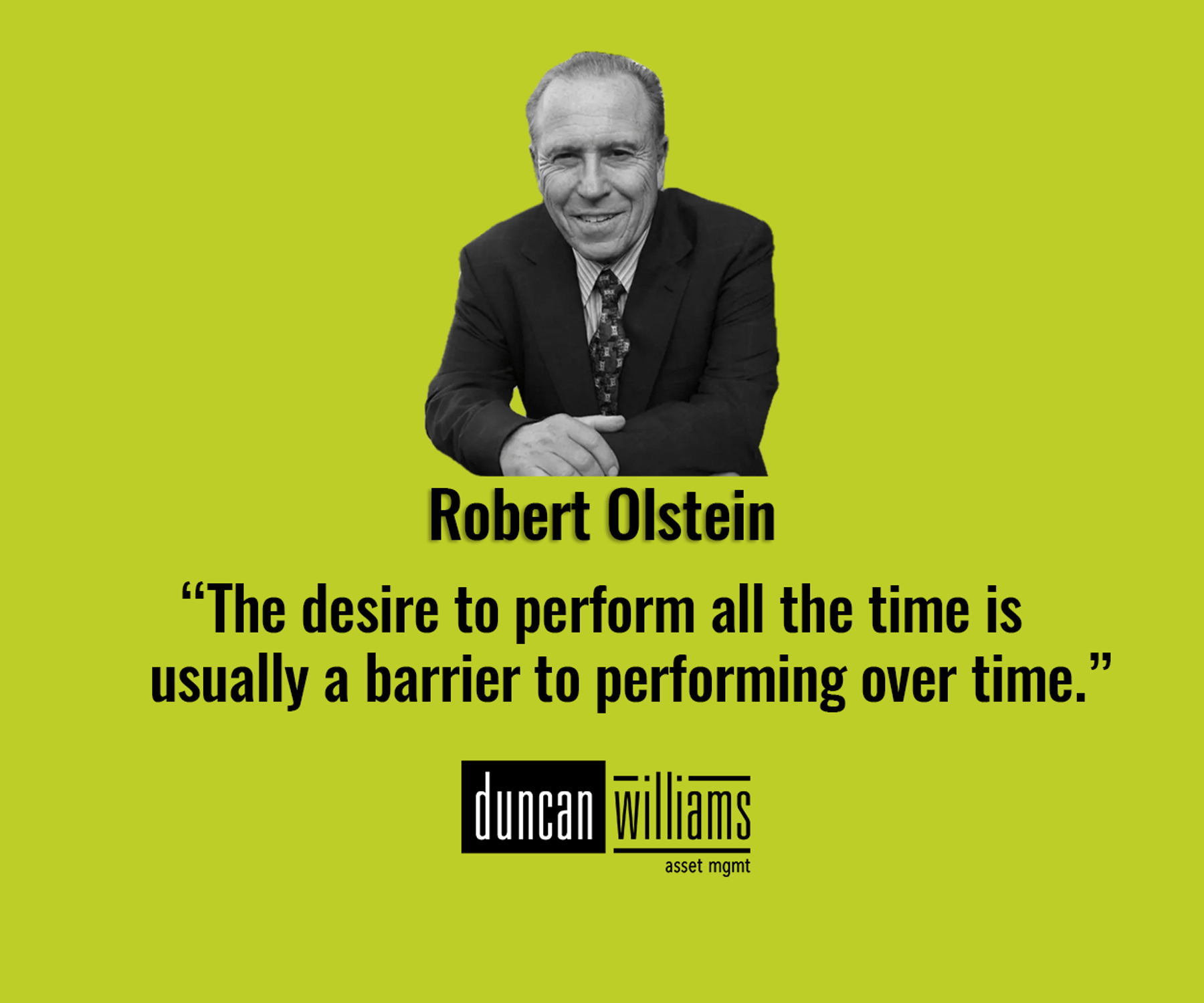 “The desire to perform all the time is usually a barrier to performing over time.” – Robert Olstein