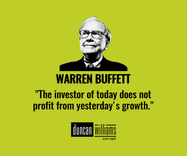 "The investor of today does not profit from yesterday's growth." - Warren Buffett