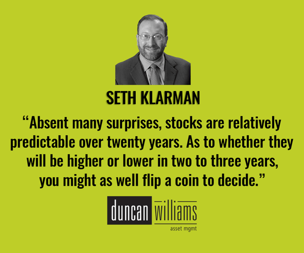 “Absent many surprises, stocks are relatively predictable over twenty years. As to whether they will be higher or lower in two to three years, you might as well flip a coin to decide.” - Seth Klarman.
