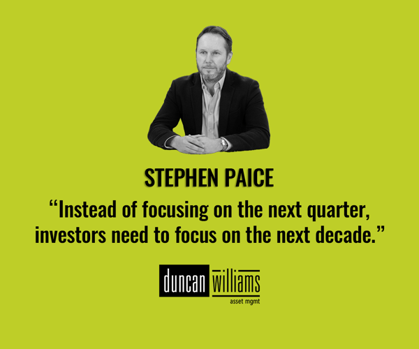  “Instead of focusing on the next quarter, investors need to focus on the next decade.” - Stephen Paice