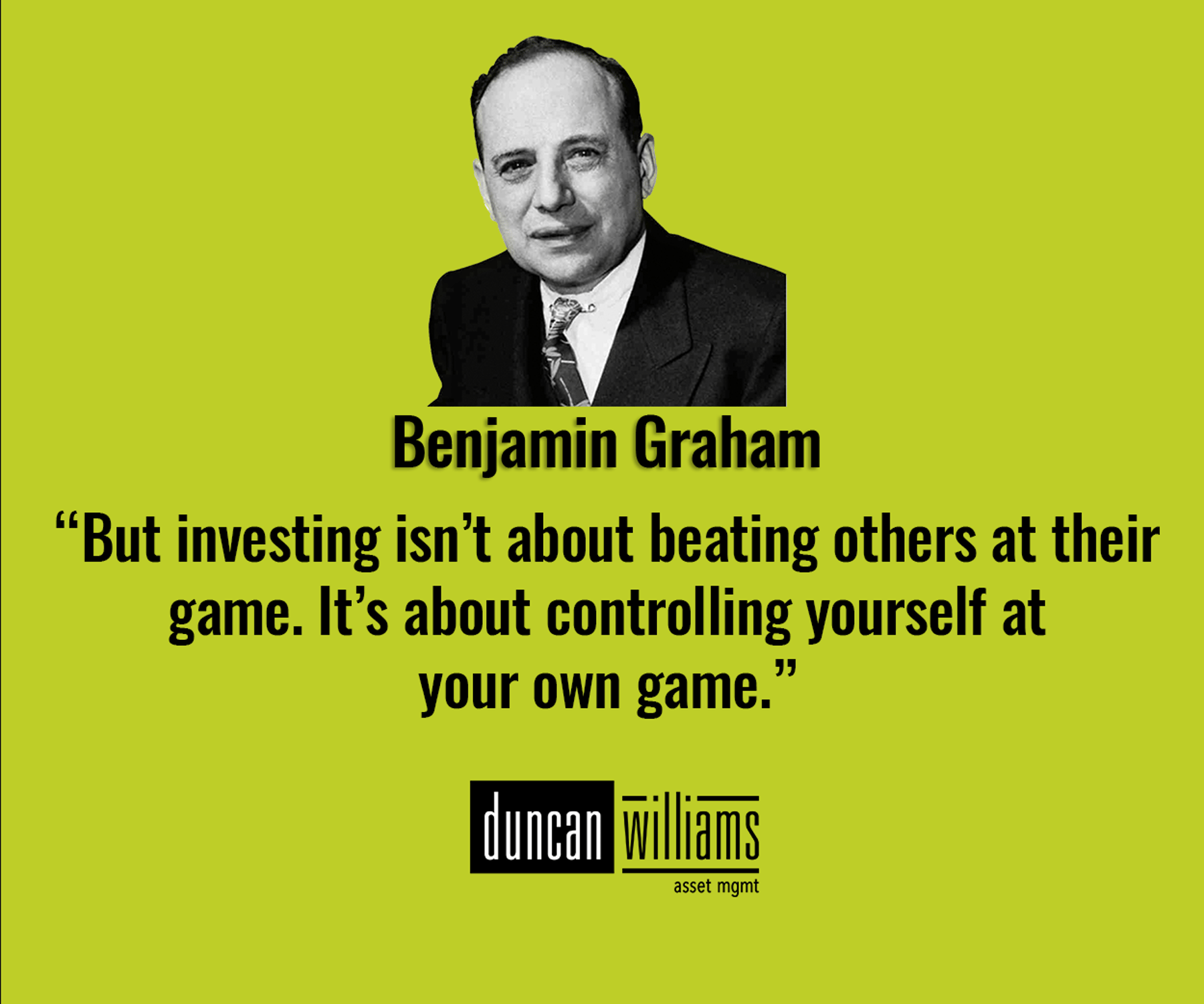 “But investing isn’t about beating others at their game. It’s about controlling yourself at your own game.” - Benjamin Graham