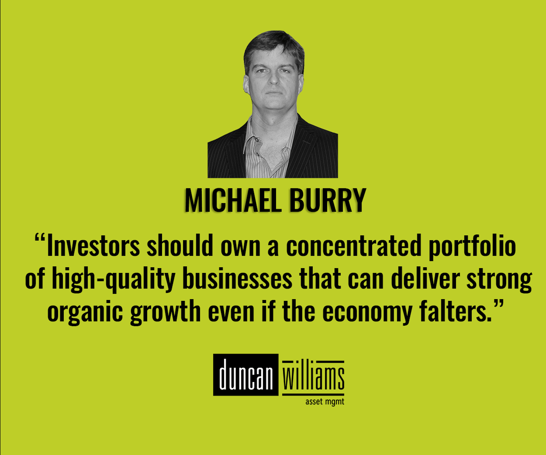 “Investors should own a concentrated portfolio of high-quality businesses that can deliver strong organic growth even if the economy falters.” - Michael Burry