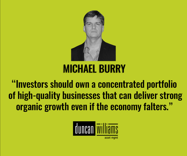 “Investors should own a concentrated portfolio of high-quality businesses that can deliver strong organic growth even if the economy falters.” - Michael Burry
