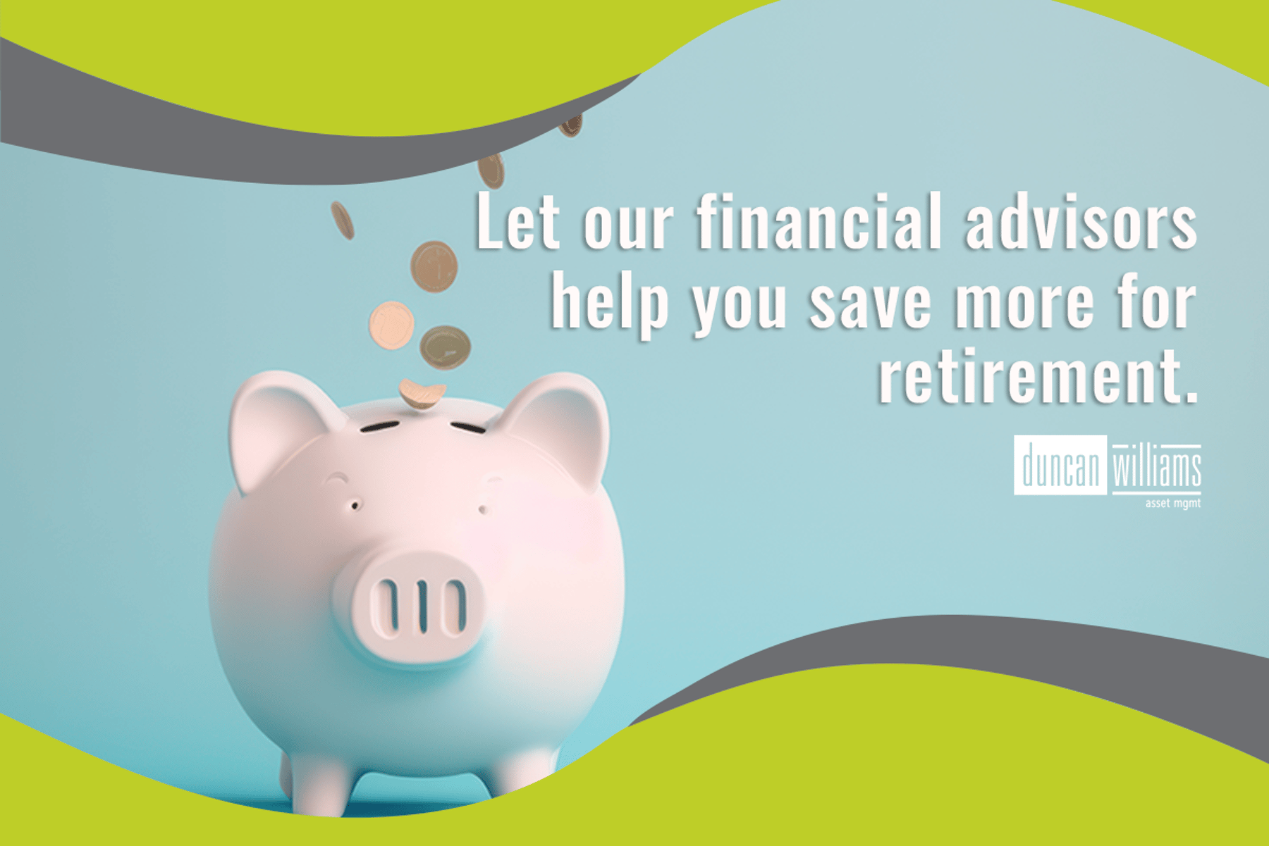 Let our financial advisors help you save more for retirement.