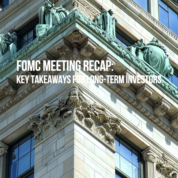 FOMC Meeting Recap: Key Takeaways for Long-Term Investors