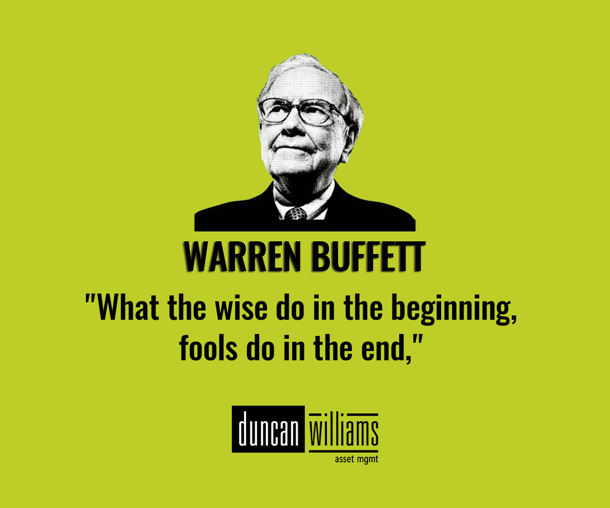 “What the wise do in the beginning, fools do in the end.” - Warren Buffett.