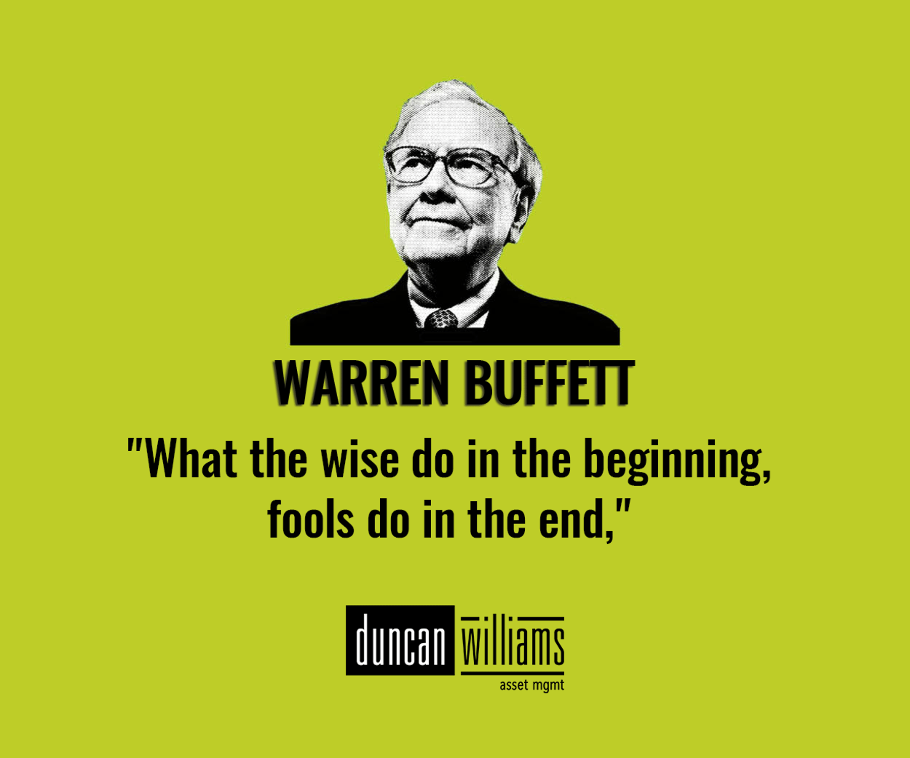 “What the wise do in the beginning, fools do in the end.” - Warren Buffett.