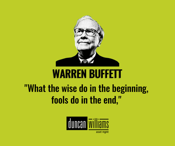 “What the wise do in the beginning, fools do in the end.” - Warren Buffett.
