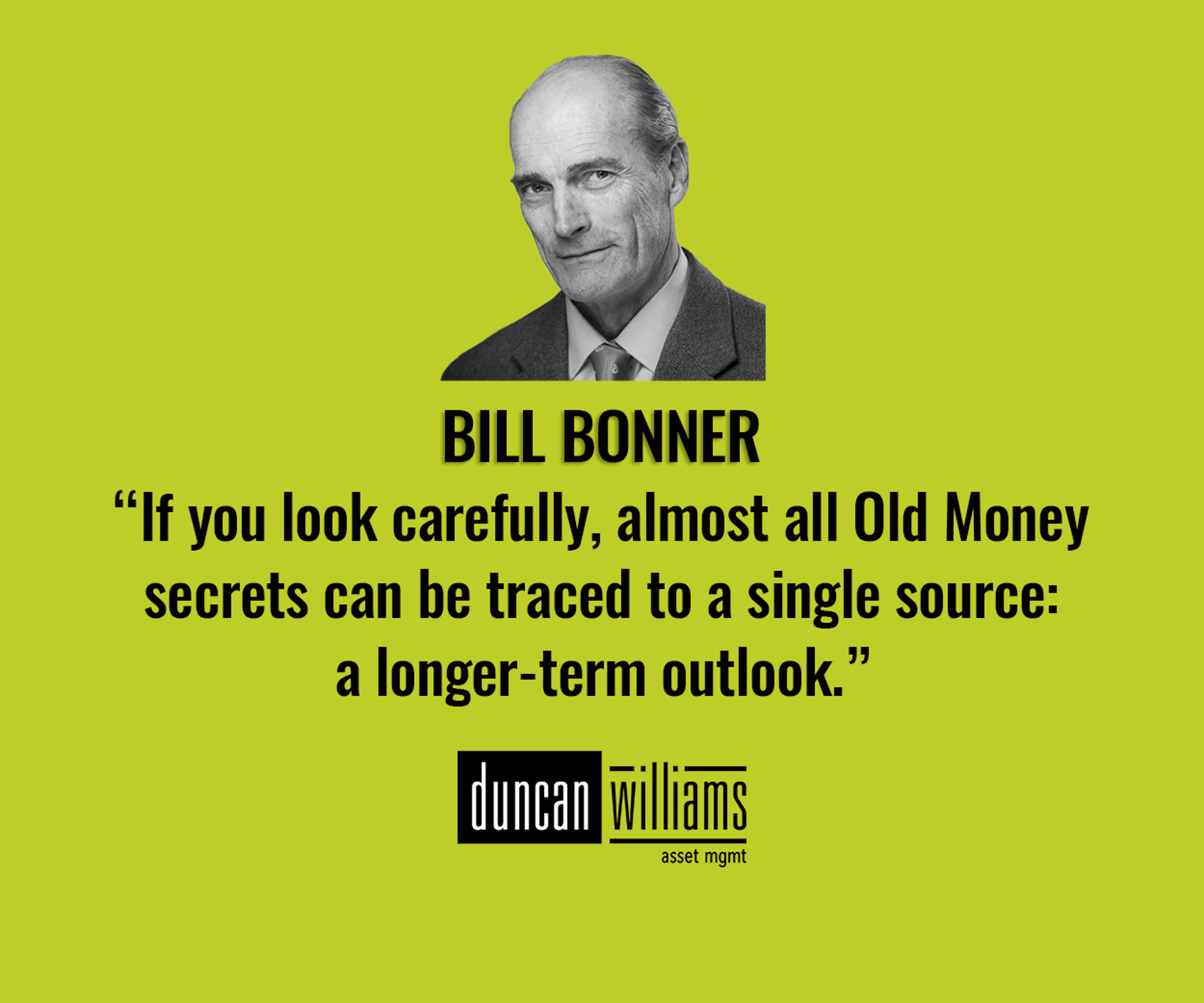 “If you look carefully, almost all Old Money secrets can be traced to a single source: a longer-term outlook.”  Bill Bonner