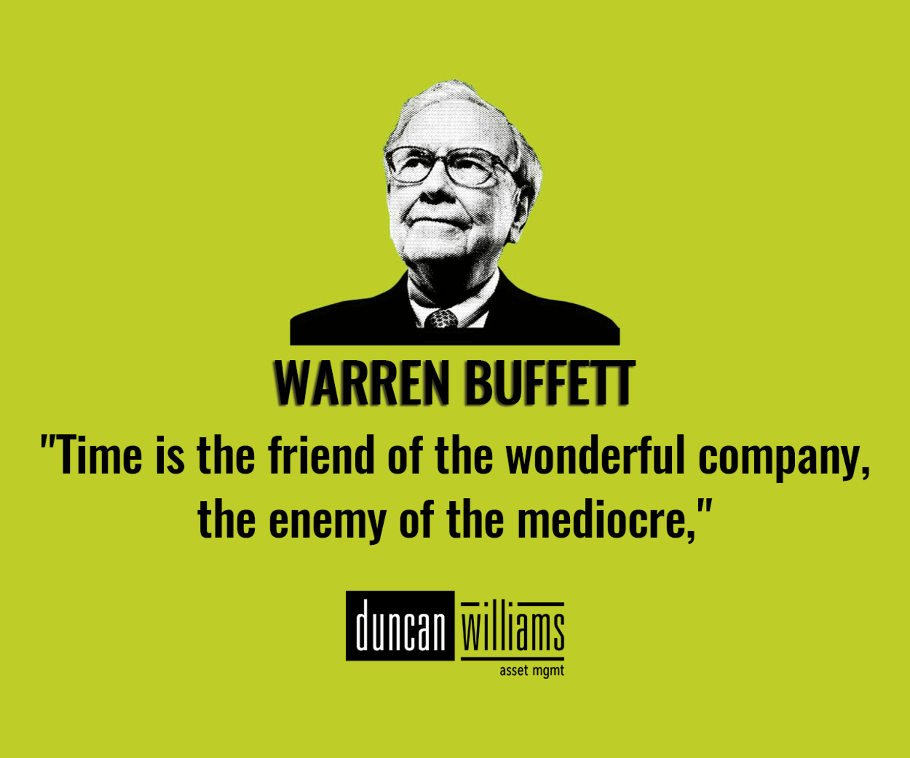 "Time is the friend of the wonderful company, the enemy of the mediocre," - Warren Buffett. 
