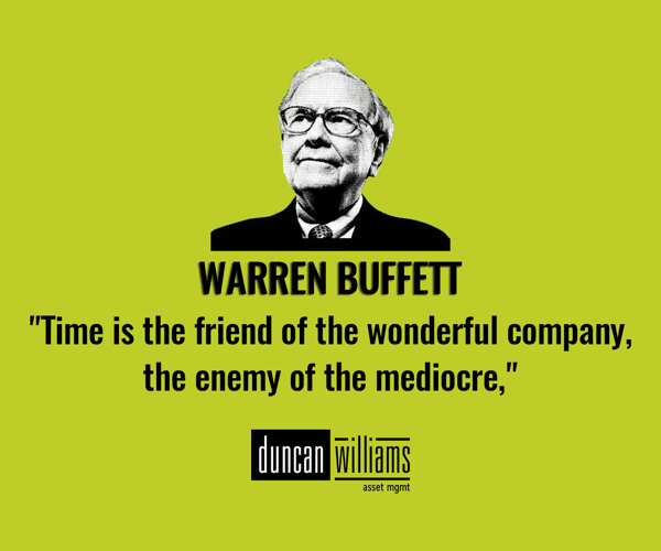 "Time is the friend of the wonderful company, the enemy of the mediocre," - Warren Buffett. 