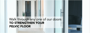 Walk through any one of our doors to strengthen your pelvic floor