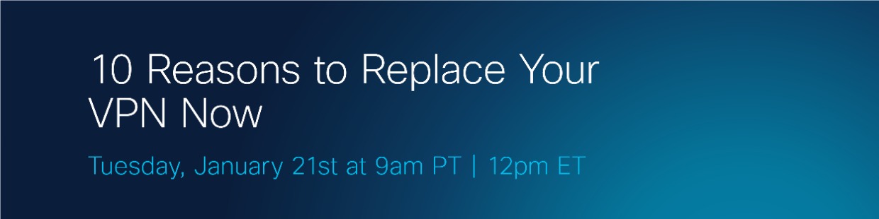 Upcoming Webinar: 10 Reasons to Replace Your VPN Now (and 3 pitfalls to avoid)