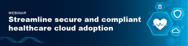 Webinar: Streamline secure and compliant healthcare cloud adoption