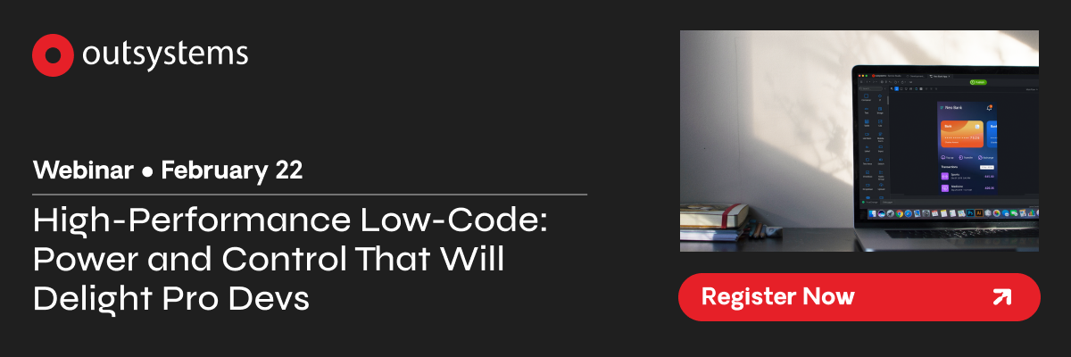 OutSystems Webinar - Feb 22 - High-Performance Low-Code: Power and Control That Will Delight Pro Devs. Register Now.