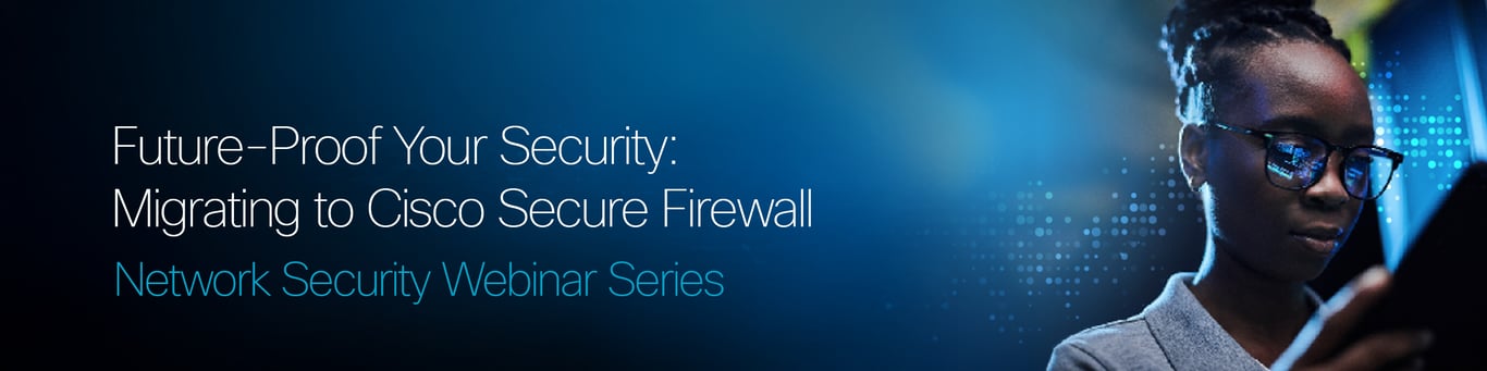 Join the Network Security Webinar Series to learn about future-proofing your security by migrating to Cisco Secure Firewall.