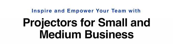 Inspire and Empower Your Team with Projectors for Small and Medium Business