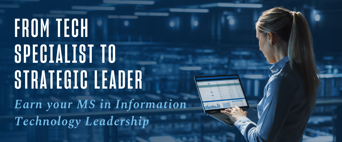 Be the next generation of IT leadership. Earn your MS in Information Technology Leadership. 