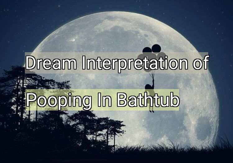 Dream Meaning of Pooping In Bathtub