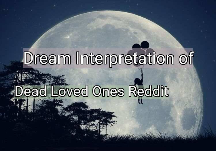 Dream Meaning of Dead Loved Ones Reddit