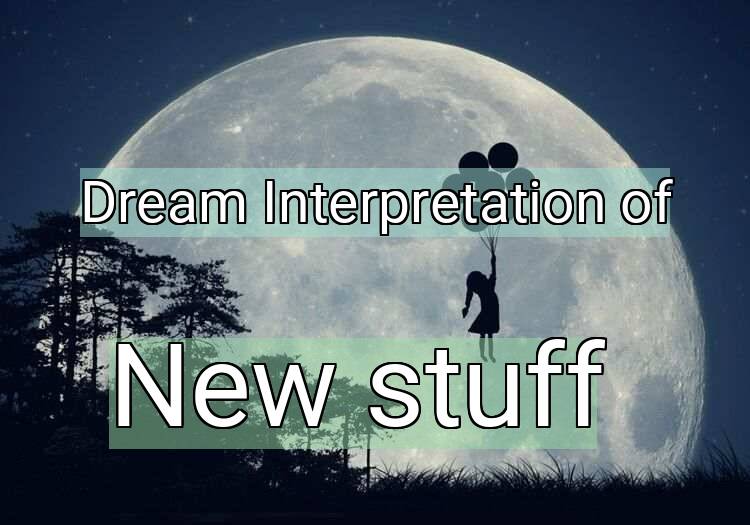 Dream Meaning of New stuff