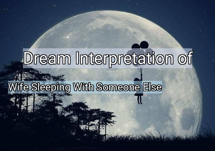 Dream Meaning of Wife Sleeping With Someone Else