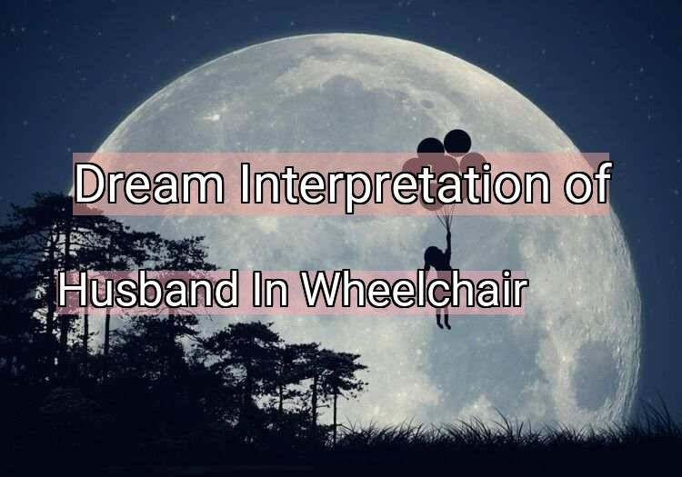 Dream Meaning of Husband In Wheelchair