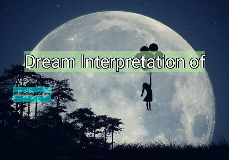 Dream Meaning of Water Overflowing In The House