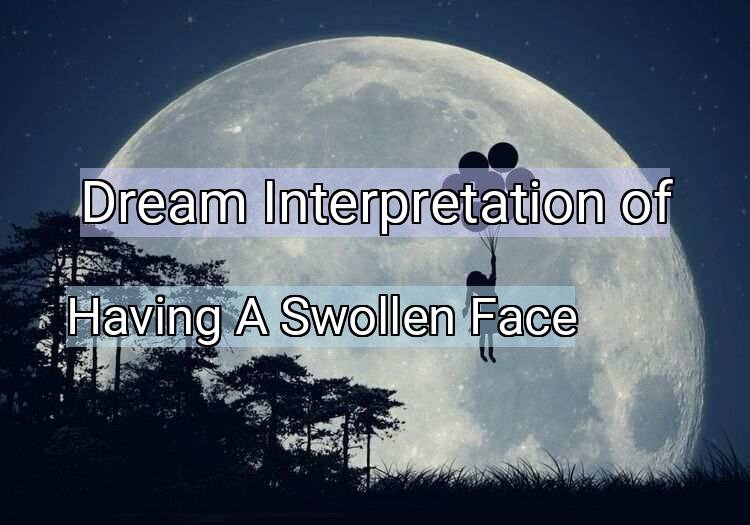 Dream Meaning of Having A Swollen Face