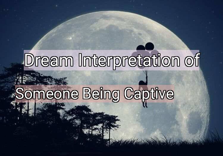 Dream Meaning of Someone Being Captive