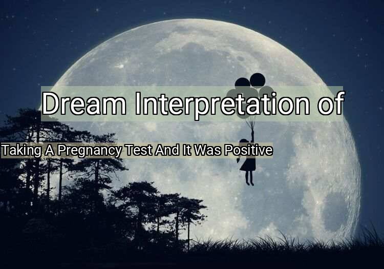 Dream Meaning of Taking A Pregnancy Test And It Was Positive